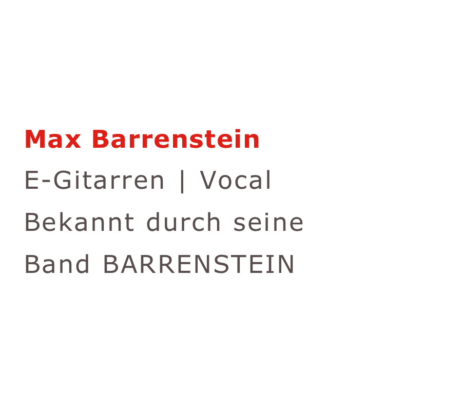 Max Barrenstein
E-Gitarren | Vocal
Bekannt durch seine 
Band BARRENSTEIN
