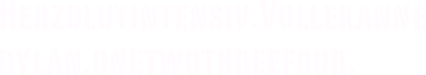 Herzblutintensiv.Vollekanne
dylan.onetwothreefour.