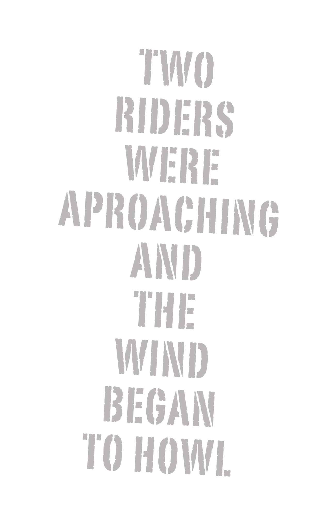 two 
riders 
were 
aproaching 
and 
the 
wind 
began 
to howl